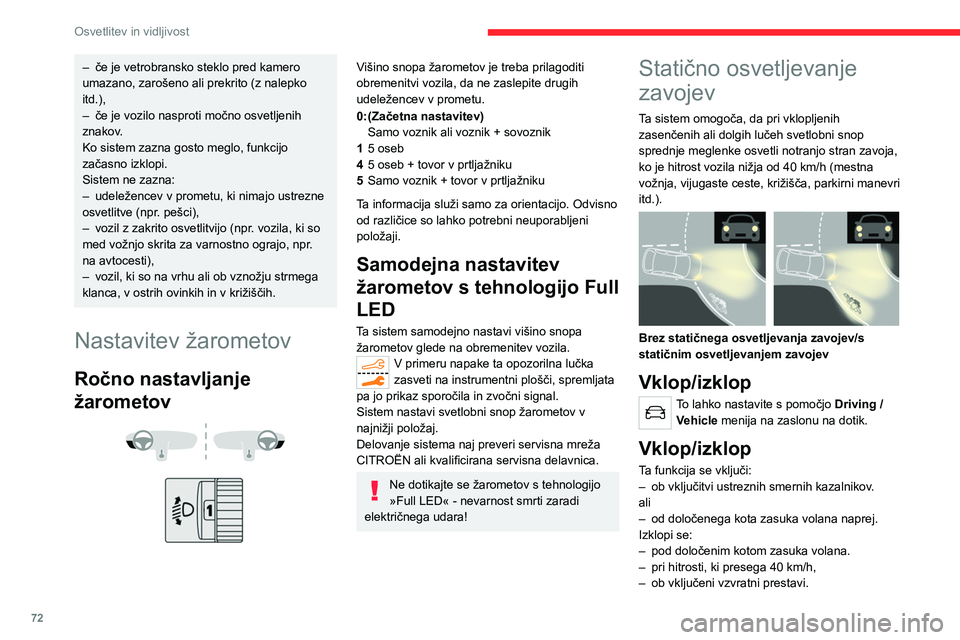 CITROEN C5 AIRCROSS 2022  Navodila Za Uporabo (in Slovenian) 72
Osvetlitev in vidljivost
– če je vetrobransko steklo pred kamero 
umazano, zarošeno ali prekrito (z nalepko 
itd.),
–
 
če je vozilo nasproti močno osvetljenih 
znakov

.
Ko sistem zazna go