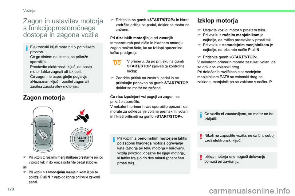 CITROEN C5 AIRCROSS 2020  Navodila Za Uporabo (in Slovenian) 120
Zagon in ustavitev motorja 
s
	f
unkcijoprostoročnega
	
d

ostopa in zagona vozila
Elektronski	ključ	mora	biti	v	potniškem	pro storu.
Če
	 ga 	 sistem 	 ne 	 zazna, 	 se 	 prikaže 	
s

poroč