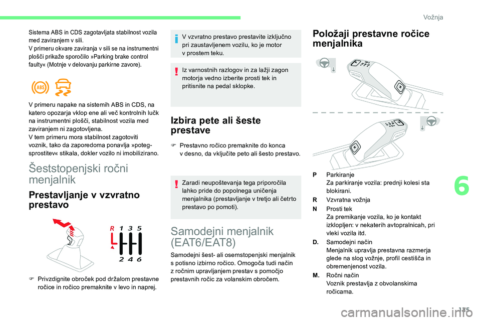 CITROEN C5 AIRCROSS 2020  Navodila Za Uporabo (in Slovenian) 125
Sistema ABS in CDS zagotavljata stabilnost vozila 
med zaviranjem v  sili.
V primeru okvare zaviranja v
  sili se na instrumentni 
plošči
	 prikaže 	 sporočilo 	 »Parking 	 brake 	 control 	
