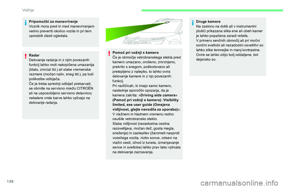 CITROEN C5 AIRCROSS 2020  Navodila Za Uporabo (in Slovenian) 136
Pripomočki za manevriranje
Voznik mora pred in med manevriranjem 
vedno preveriti okolico vozila in pri tem 
uporabiti zlasti ogledala.
Radar
Delovanje radarja in z  njim povezanih 
funkcij
	 lah