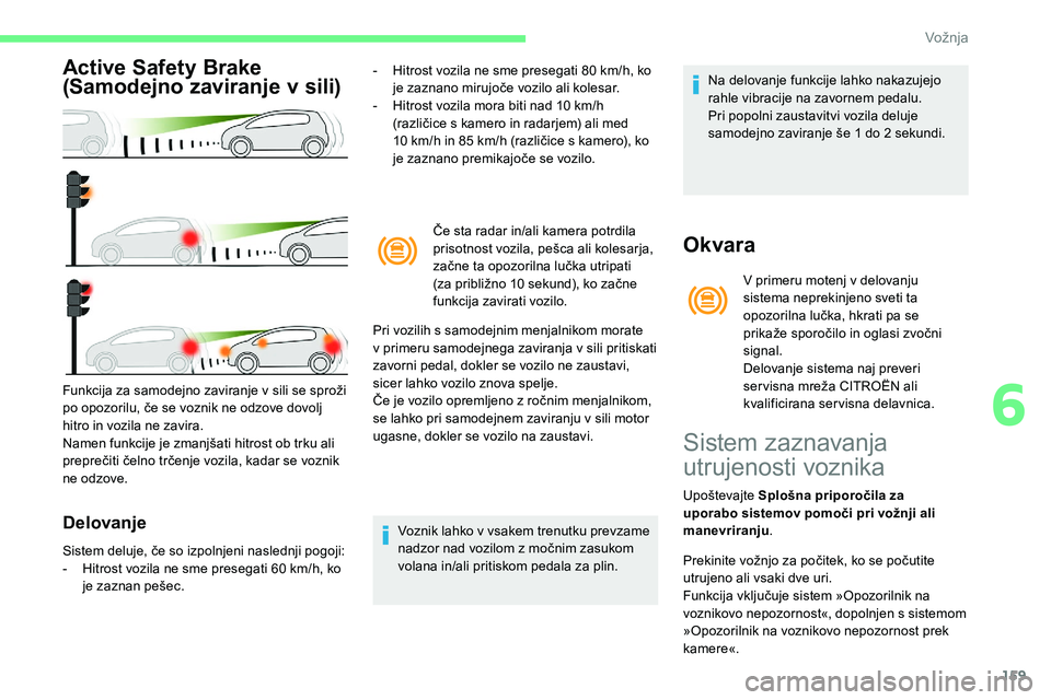 CITROEN C5 AIRCROSS 2020  Navodila Za Uporabo (in Slovenian) 159
Active Safety Brake 
(Samodejno zaviranje v 
s
 ili)
Delovanje
-	 Hitrost	vozila	ne	sme	presegati	80	km/h,	ko	j
e 	 zaznano 	 mirujoče 	 vozilo 	 ali 	 kolesar.
-	 Hitrost
	 vozila 	 mora 	 biti 