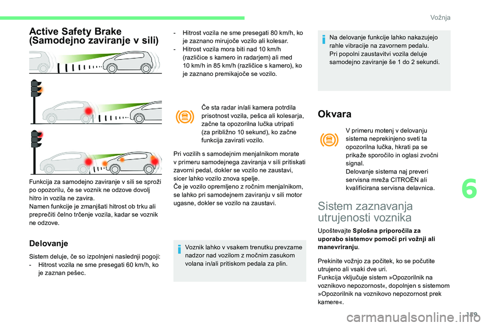CITROEN C5 AIRCROSS 2020 Navodila Za Uporabo (in Slovenian) 159
Active Safety Brake
(Samodejno zaviranje v
s
ili)
Delovanje
- Hitrost vozila ne sme presegati 80 km/h, ko j
e zaznano mirujoče vozilo ali kolesar.
- Hitrost
vozila mora biti CITROEN C5 AIRCROSS 2020 Navodila Za Uporabo (in Slovenian) 159
Active Safety Brake
(Samodejno zaviranje v
s
ili)
Delovanje
- Hitrost vozila ne sme presegati 80 km/h, ko j
e zaznano mirujoče vozilo ali kolesar.
- Hitrost
vozila mora biti