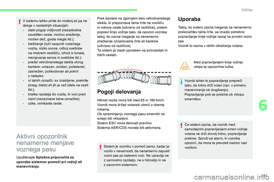 CITROEN C5 AIRCROSS 2020  Navodila Za Uporabo (in Slovenian) 161
V sistemu lahko pride do motenj ali pa ne 
deluje v naslednjih situacijah:
-	 slabi
	 pogoji 	 vidljivosti 	 (nezadostna 	
o

svetlitev 	 ceste, 	 močno 	 sneženje, 	
m

očen 	 dež, 	 gosta 	 