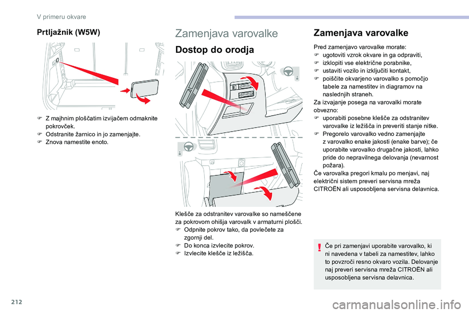 CITROEN C5 AIRCROSS 2020 Navodila Za Uporabo (in Slovenian) 212
Prtljažnik (W5W)
F Z majhnim ploščatim izvijačem odmaknite pokrovček.
F Odstranite
žarnico in jo zamenjajte.
F
Z
nova namestite enoto.
Zamenjava varovalke
Dostop do orodja
Kleš CITROEN C5 AIRCROSS 2020 Navodila Za Uporabo (in Slovenian) 212
Prtljažnik (W5W)
F Z majhnim ploščatim izvijačem odmaknite pokrovček.
F Odstranite
žarnico in jo zamenjajte.
F
Z
nova namestite enoto.
Zamenjava varovalke
Dostop do orodja
Kleš