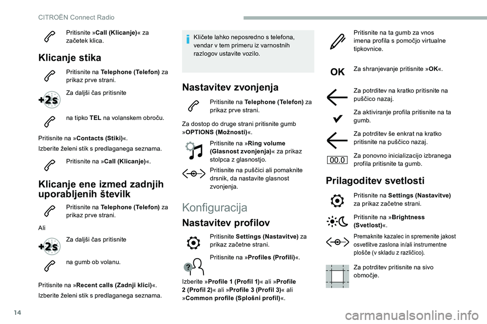 CITROEN C5 AIRCROSS 2020  Navodila Za Uporabo (in Slovenian) 14
Pritisnite »Call (Klicanje) « za 
začetek 	 klica.
Klicanje stika
Pritisnite na Telephone (Telefon)  za 
prikaz prve strani.
Za
	 daljši 	 čas 	 pritisnite
na tipko TEL
	

na 	 volanskem 	 obr