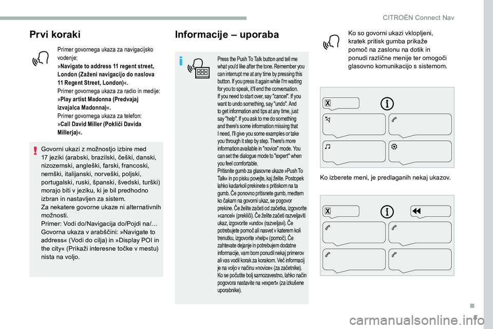 CITROEN C5 AIRCROSS 2020  Navodila Za Uporabo (in Slovenian) 5
Prvi koraki
Primer govornega ukaza za navigacijsko 
vodenje:
»Navigate to address 11
  regent street, 
London (Zaženi navigacijo do naslova 
11 Regent Street, London) «.
Primer govornega ukaza za