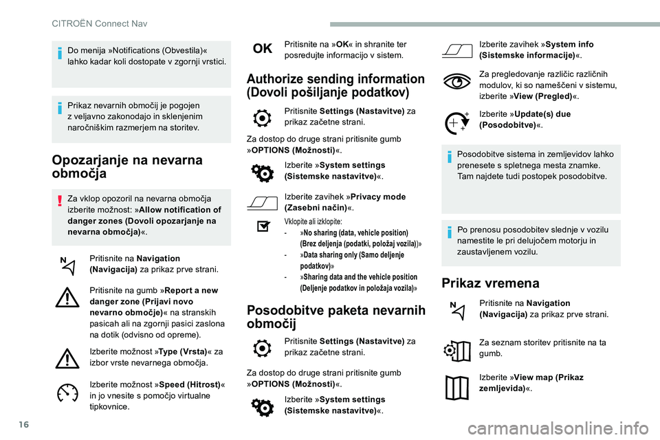 CITROEN C5 AIRCROSS 2020  Navodila Za Uporabo (in Slovenian) 16
Opozarjanje na nevarna 
območja
Za	vklop	opozoril	na	nevarna	območja	izberite 	 možnost: 	 »Allow notification of 
danger zones (Dovoli opozarjanje na 
nevarna območja) «.
Pritisnite na Navig