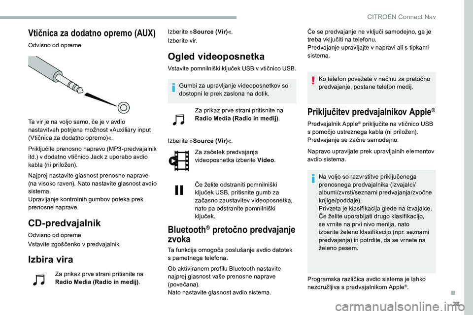 CITROEN C5 AIRCROSS 2020  Navodila Za Uporabo (in Slovenian) 23
Vtičnica za dodatno opremo (AUX)
Odvisno od opreme
Ta	 vir 	 je 	 na 	 voljo 	 samo, 	 če 	 je 	 v 	 avdio 	
n

astavitvah 	 potrjena 	 možnost 	 »Auxiliary 	 input 	
(

Vtičnica 	 za 	 dodatn