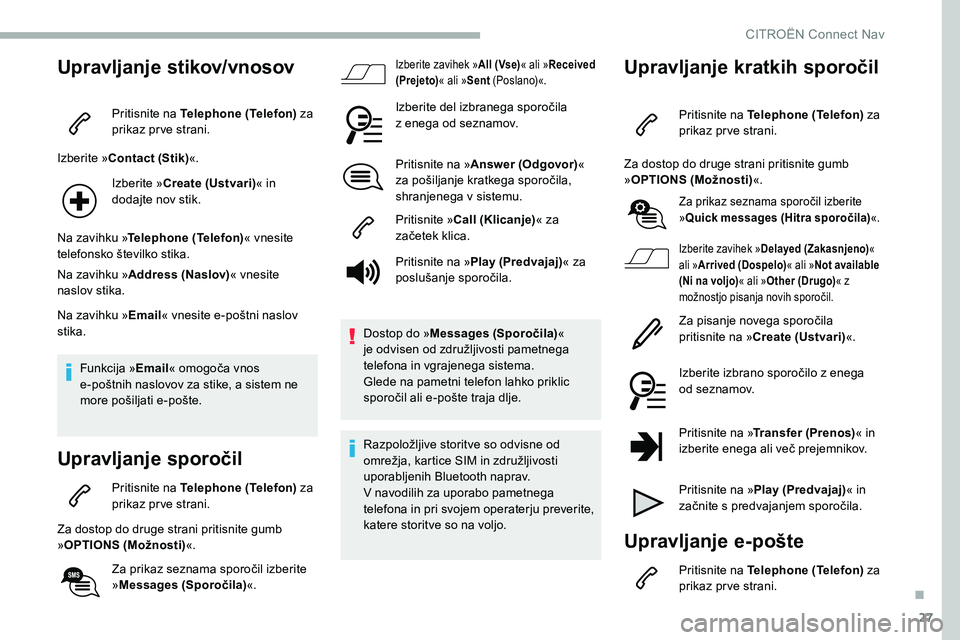 CITROEN C5 AIRCROSS 2020  Navodila Za Uporabo (in Slovenian) 27
Upravljanje stikov/vnosov
Pritisnite na Telephone (Telefon) za 
prikaz prve strani.
Izberite »Contact (Stik) «.
Izberite »Create (Ustvari) « in 
dodajte nov stik.
Na zavihku » Telephone (Telef