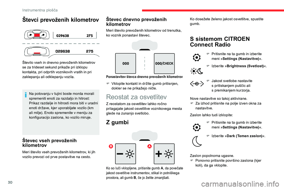 CITROEN C5 AIRCROSS 2020  Navodila Za Uporabo (in Slovenian) 30
Števci prevoženih kilometrov
Število	vseh	in	dnevno	prevoženih	kilometrov	se 	 za 	 trideset 	 sekund 	 prikaže 	 pri 	 izklopu 	
k

ontakta, pri odprtih voznikovih vratih in pri 
zaklepanju a