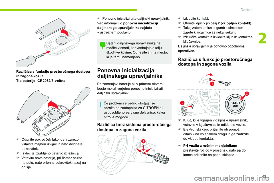 CITROEN C5 AIRCROSS 2020  Navodila Za Uporabo (in Slovenian) 43
Različica s funkcijo prostoročnega dostopa 
i n zagona vozila
Tip baterije: CR2032/3-voltna.
F	 Odpnite
	 pokrovček 	 tako, 	 da 	 v 	 zarezo 	
v

stavite 	 majhen 	 izvijač 	 in 	 nato 	 dvign