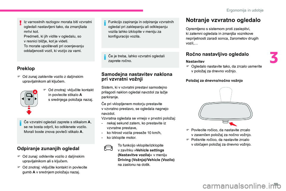 CITROEN C5 AIRCROSS 2020  Navodila Za Uporabo (in Slovenian) 59
Iz varnostnih razlogov morata biti vzvratni 
ogledali	 nastavljeni 	 tako, 	 da 	 zmanjšata 	
m

r tvi kot.
Predmeti, ki jih vidite v
  ogledalu, so 
v
	 resnici 	 bližje, 	 kot 	 je 	 videti.
To