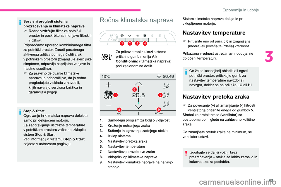 CITROEN C5 AIRCROSS 2020  Navodila Za Uporabo (in Slovenian) 63
Servisni pregledi sistema 
prezračevanja in klimatske naprave
F	 Redno	 vzdržujte 	 filter 	 za 	 potniški 	
p

rostor in poskrbite za menjavo filtrskih 
vložkov.
Priporočamo
	 uporabo 	 kombi