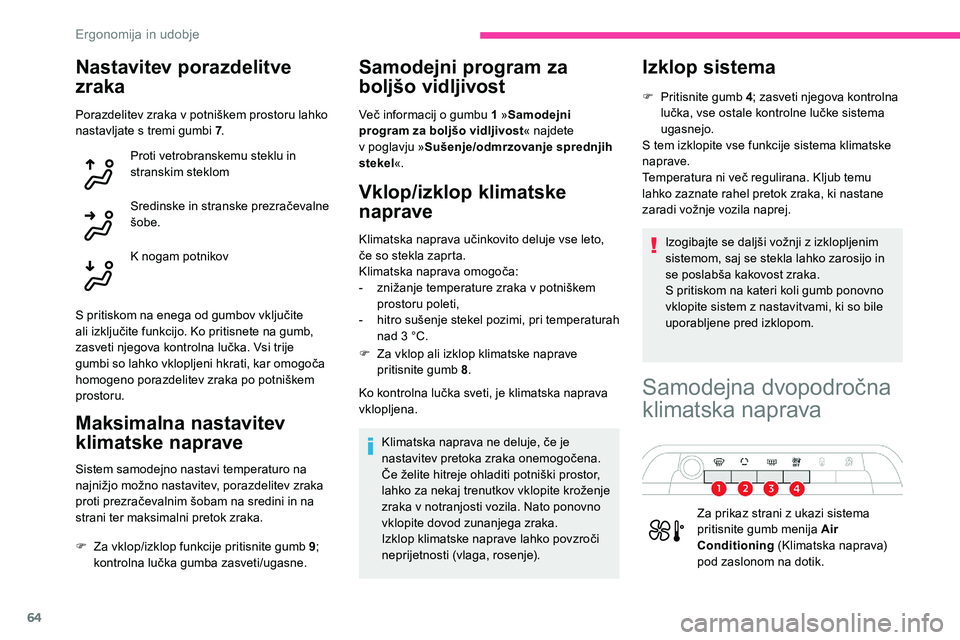 CITROEN C5 AIRCROSS 2020  Navodila Za Uporabo (in Slovenian) 64
Nastavitev porazdelitve 
zraka
Porazdelitev	zraka	v	potniškem	prostoru	lahko	nastavljate s  tremi gumbi 7 .
Proti vetrobranskemu steklu in 
stranskim steklom
Sredinske
	 in 	 stranske 	 prezračev