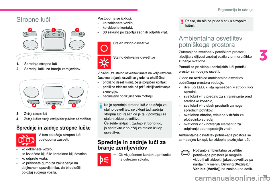 CITROEN C5 AIRCROSS 2020  Navodila Za Uporabo (in Slovenian) 75
Stropne	lučiAmbientalna osvetlitev 
potniškega
	p

rostora
Zatemnjena	svetloba	v	potniškem	prostoru	izboljša 	 vidljivost 	 znotraj 	 vozila 	 v 	 primeru 	 šibke 	
z

unanje svetlobe.
Ponoči
