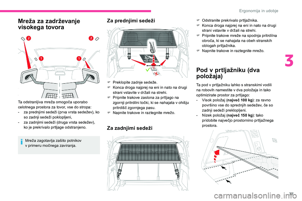 CITROEN C5 AIRCROSS 2020  Navodila Za Uporabo (in Slovenian) 77
Mreža za zadrževanje 
visokega tovora
Mreža	zagotavlja	zašito	potnikov	v	 primeru 	 močnega 	 zaviranja.
Ta
	
odstranljiva 	 mreža 	 omogoča 	 uporabo 	
c

elotnega prostora za tovor, vse do
