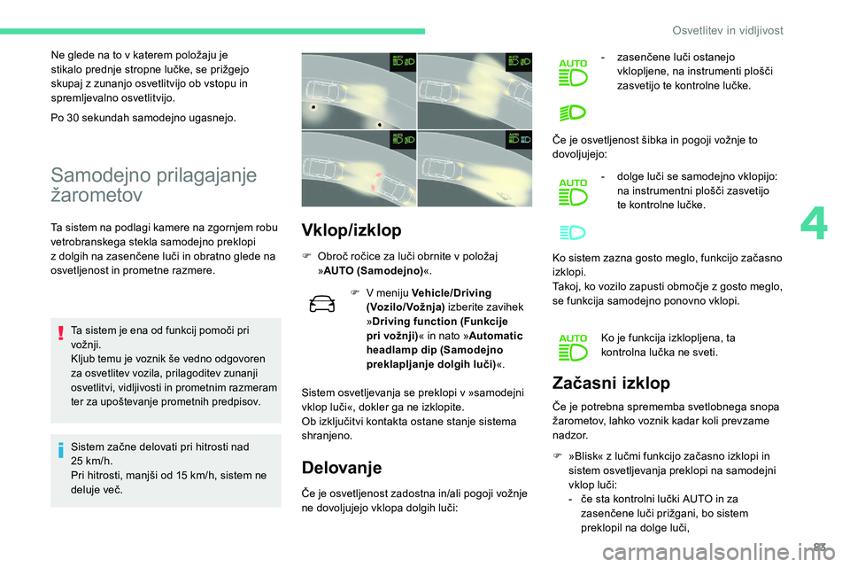 CITROEN C5 AIRCROSS 2020  Navodila Za Uporabo (in Slovenian) 83
Ne	glede	na	to	v	katerem	položaju	je	stikalo 	 prednje 	 stropne 	 lučke, 	 se 	 prižgejo 	
s

kupaj z   zunanjo osvetlitvijo ob vstopu in 
spremljevalno osvetlitvijo.
Samodejno prilagajanje 
ž