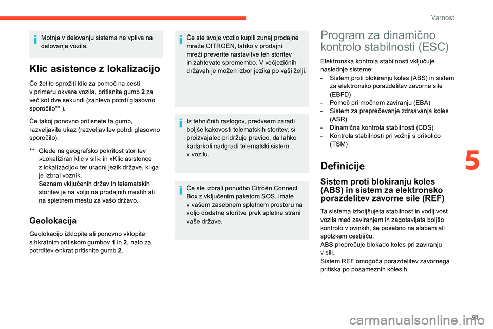 CITROEN C5 AIRCROSS 2020  Navodila Za Uporabo (in Slovenian) 91
Motnja v delovanju sistema ne vpliva na 
d elovanje vozila.
Klic asistence z lo kalizacijo
** Glede na geografsko pokritost storitev 
»Lokaliziran 	 klic 	 v 	 sili« 	 in 	 »Klic 	 asistence 	
z