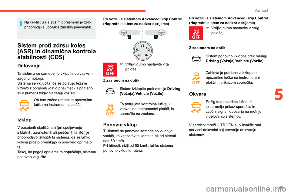 CITROEN C5 AIRCROSS 2020  Navodila Za Uporabo (in Slovenian) 93
Na	cestišču	s	slabšim	oprijemom	je	zelo	priporočljiva 	 uporaba 	 zimskih 	 pnevmatik.
Sistem proti zdrsu koles 
(ASR) in dinamična kontrola 
stabilnosti (CDS)
Delovanje
Ta sistema se samodejn