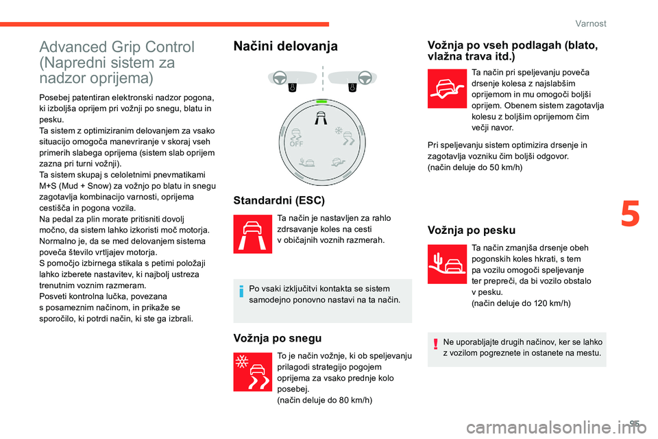 CITROEN C5 AIRCROSS 2020  Navodila Za Uporabo (in Slovenian) 95
Advanced Grip Control 
(Napredni	 sistem 	 za 	
na

dzor
	o
 prijema)
Posebej patentiran elektronski nadzor pogona, 
ki	 izboljša 	 oprijem 	 pri 	 vožnji 	 po 	 snegu, 	 blatu 	 in 	
p

esku.
Ta