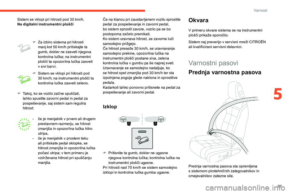 CITROEN C5 AIRCROSS 2020  Navodila Za Uporabo (in Slovenian) 97
F	 Takoj,	ko	se	vozilo	začne	spuščati,	lahko spustite zavorni pedal in pedal za 
pospeševanje,
	 saj 	 sistem 	 sam 	 regulira 	
h

itrost:
Sistem se vklopi pri hitrosti pod 30
  km/h.
Na digit