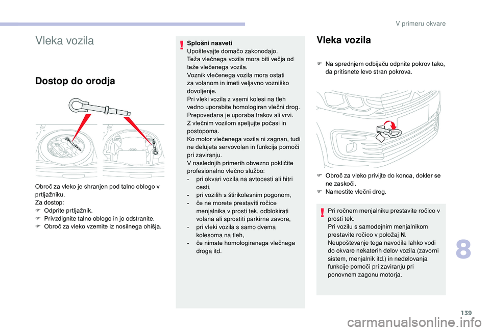 CITROEN C-ELYSÉE 2018  Navodila Za Uporabo (in Slovenian) 139
Vleka vozila
Dostop do orodja
Splošni nasveti 
Upoštevajte domačo zakonodajo.
Teža vlečnega vozila mora biti večja od 
teže vlečenega vozila.
Voznik vlečenega vozila mora ostati 
za volan