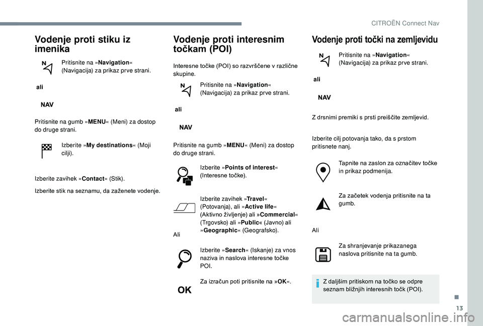 CITROEN C-ELYSÉE 2018 Navodila Za Uporabo (in Slovenian) 13
Vodenje proti stiku iz
imenika
ali Pritisnite na »
Navigation«
(Navigacija) za prikaz pr ve strani.
Pritisnite na gumb » MENU« (Meni) za dostop
do druge strani.
Izberite »My destinations CITROEN C-ELYSÉE 2018 Navodila Za Uporabo (in Slovenian) 13
Vodenje proti stiku iz
imenika
ali Pritisnite na »
Navigation«
(Navigacija) za prikaz pr ve strani.
Pritisnite na gumb » MENU« (Meni) za dostop
do druge strani.
Izberite »My destinations