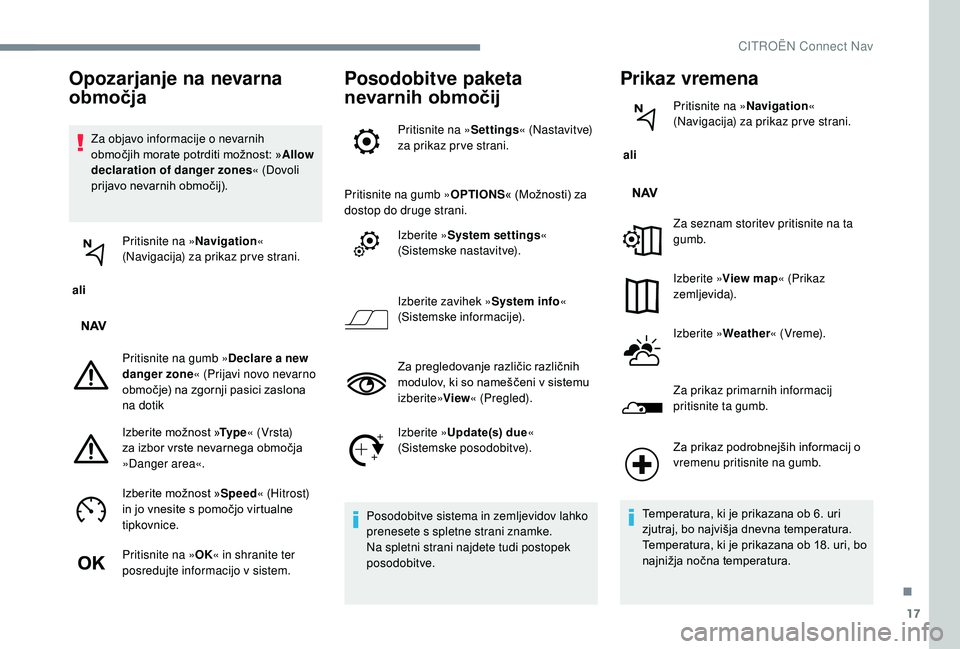 CITROEN C-ELYSÉE 2018  Navodila Za Uporabo (in Slovenian) 17
Za objavo informacije o nevarnih 
območjih morate potrditi možnost: »Allow 
declaration of danger zones « (Dovoli 
prijavo nevarnih območij).
 ali  Pritisnite na »
Navigation« 
(Navigacija) 