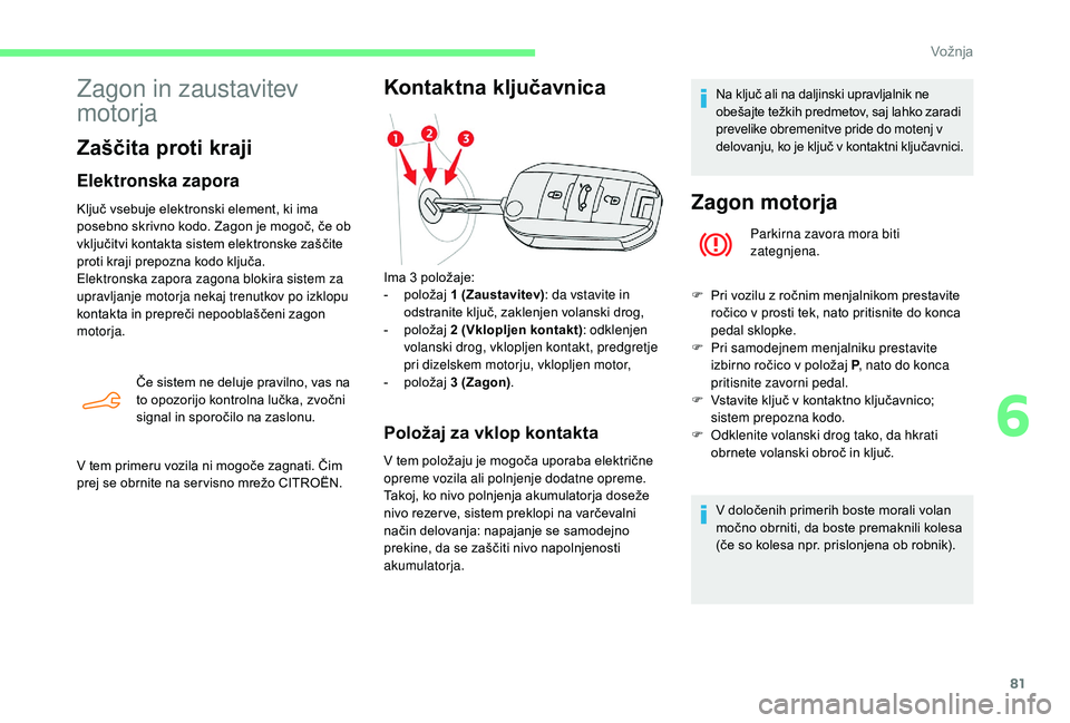CITROEN C-ELYSÉE 2018 Navodila Za Uporabo (in Slovenian) 81
Zagon in zaustavitev
motorja
Zaščita proti kraji
Elektronska zapora
Ključ vsebuje elektronski element, ki ima
posebno skrivno kodo. Zagon je mogoč, če ob
vključitvi kontakta sistem elektro CITROEN C-ELYSÉE 2018 Navodila Za Uporabo (in Slovenian) 81
Zagon in zaustavitev
motorja
Zaščita proti kraji
Elektronska zapora
Ključ vsebuje elektronski element, ki ima
posebno skrivno kodo. Zagon je mogoč, če ob
vključitvi kontakta sistem elektro