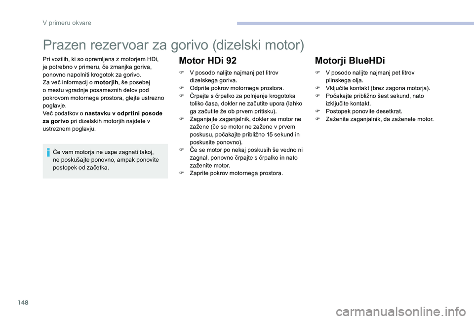 CITROEN C-ELYSÉE 2017 Navodila Za Uporabo (in Slovenian) 148
Prazen rezervoar za gorivo (dizelski motor)
Pri vozilih, ki so opremljena z motorjem HDi,
je potrebno v primeru, če zmanjka goriva,
ponovno napolniti krogotok za gorivo.
Za več informacij o mo CITROEN C-ELYSÉE 2017 Navodila Za Uporabo (in Slovenian) 148
Prazen rezervoar za gorivo (dizelski motor)
Pri vozilih, ki so opremljena z motorjem HDi,
je potrebno v primeru, če zmanjka goriva,
ponovno napolniti krogotok za gorivo.
Za več informacij o mo