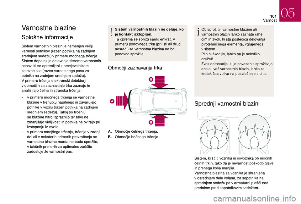 CITROEN DS3 CABRIO 2018  Navodila Za Uporabo (in Slovenian) 101
Varnostne blazine
Splošne informacije 
Sistem varnostnih blazin je namenjen večji 
varnosti potnikov (razen potnika na zadnjem 
srednjem sedežu) v primeru močnega trčenja. 
Sistem dopolnjuje 