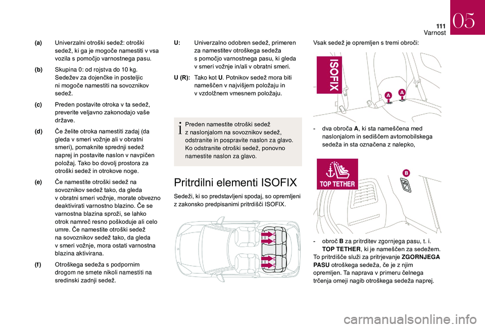 CITROEN DS3 CABRIO 2018  Navodila Za Uporabo (in Slovenian) 111
Pritrdilni elementi ISOFIX
Sedeži, ki so predstavljeni spodaj, so opremljeni 
z  zakonsko predpisanimi pritrdišči ISOFIX. Vsak sedež je opremljen s
  tremi obroči:
Preden namestite otroški s