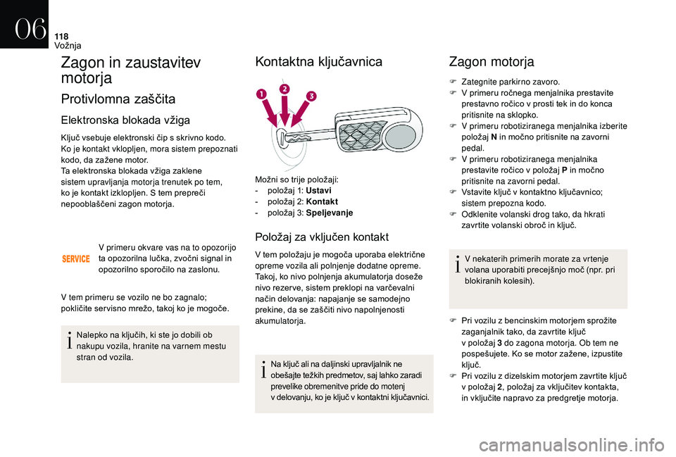 CITROEN DS3 CABRIO 2018  Navodila Za Uporabo (in Slovenian) 11 8
Zagon in zaustavitev 
motorja
Protivlomna zaščita
Elektronska blokada vžiga
Ključ vsebuje elektronski čip s skrivno kodo. 
K o je kontakt vklopljen, mora sistem prepoznati 
kodo, da zažene 