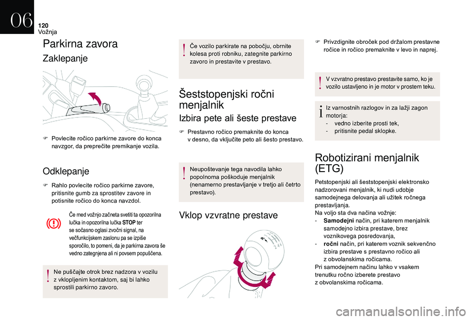 CITROEN DS3 CABRIO 2018  Navodila Za Uporabo (in Slovenian) 120
Parkirna zavora
Zaklepanje
Odklepanje
F Rahlo povlecite ročico parkirne zavore, pritisnite gumb za sprostitev zavore in 
potisnite ročico do konca navzdol.
Če med vožnjo začneta svetiti ta op