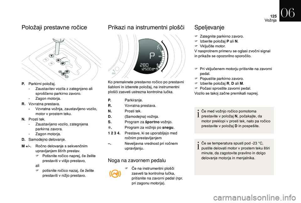 CITROEN DS3 CABRIO 2018  Navodila Za Uporabo (in Slovenian) 125
Položaji prestavne ročice
P.Parkirni položaj.
-
 Z austavitev vozila z   zategnjeno ali 
sproščeno parkirno zavoro.
-
 Z

agon motorja.
R. Vzvratna prestava.
-
 
Vz
 vratna vožnja, zaustavlj