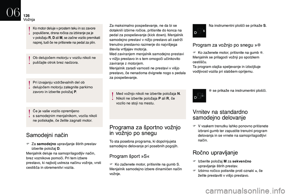 CITROEN DS3 CABRIO 2018  Navodila Za Uporabo (in Slovenian) 126
Ob delujočem motorju v vozilu nikoli ne 
p uščajte otrok brez nadzora.
Pri izvajanju vzdrževalnih del ob 
delujočem motorju zategnite parkirno 
zavoro in izberite položaj P .
Če je vaše vo