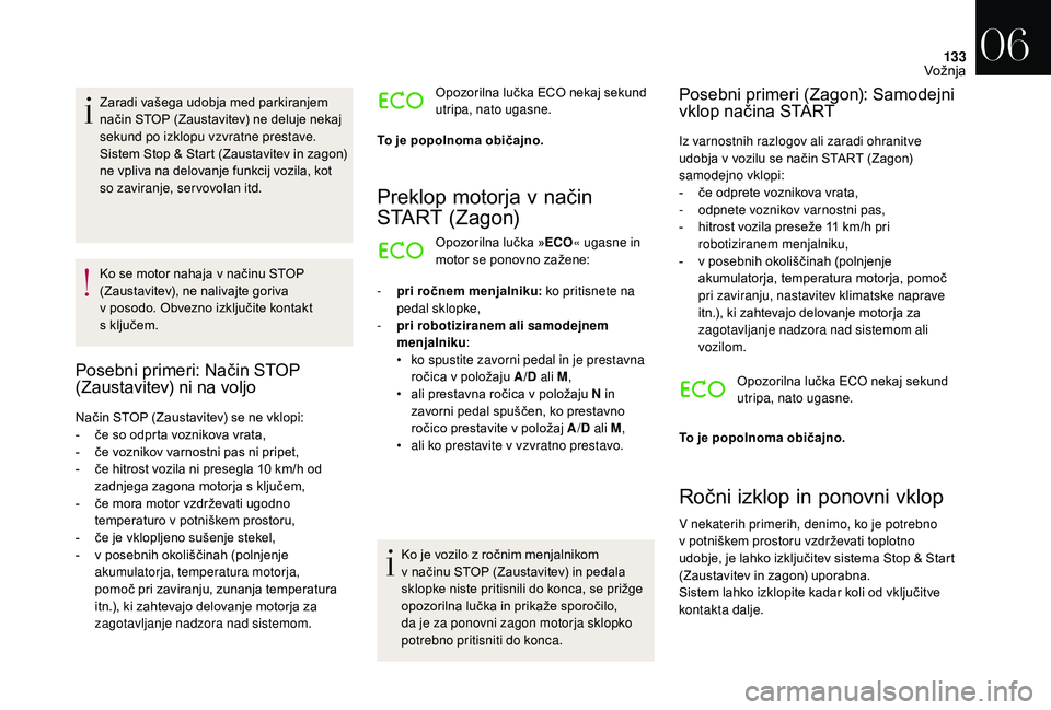 CITROEN DS3 CABRIO 2018  Navodila Za Uporabo (in Slovenian) 133
Zaradi vašega udobja med parkiranjem 
način STOP (Zaustavitev) ne deluje nekaj 
sekund po izklopu vzvratne prestave.
Sistem Stop & Start (Zaustavitev in zagon) 
ne vpliva na delovanje funkcij vo
