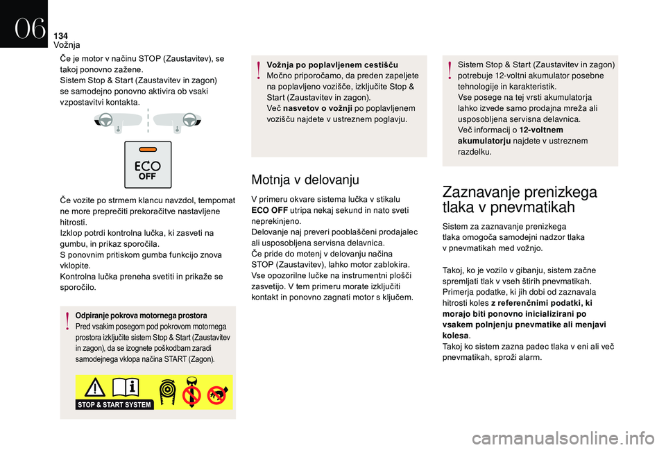 CITROEN DS3 2018  Navodila Za Uporabo (in Slovenian) 134
Če je motor v načinu STOP (Zaustavitev), se 
t akoj ponovno zažene.
Sistem Stop & Start (Zaustavitev in zagon) 
se samodejno ponovno aktivira ob vsaki 
vzpostavitvi kontakta.
Če vozite po strm