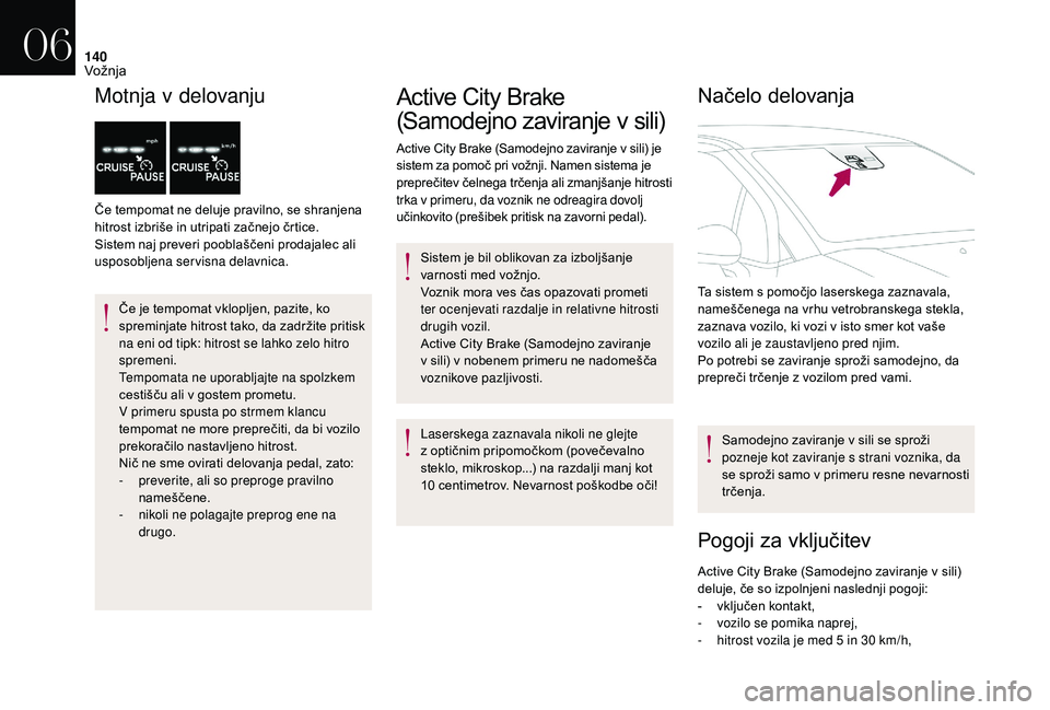 CITROEN DS3 CABRIO 2018  Navodila Za Uporabo (in Slovenian) 140
Motnja v delovanju
Če tempomat ne deluje pravilno, se shranjena 
hitrost izbriše in utripati začnejo črtice. 
Sistem naj preveri pooblaščeni prodajalec ali 
usposobljena servisna delavnica.
