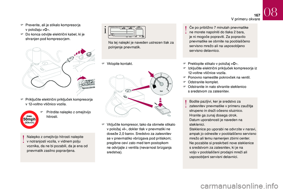 CITROEN DS3 CABRIO 2018  Navodila Za Uporabo (in Slovenian) 167
F Preverite, ali je stikalo kompresorja v   položaju » O«.
F
 
D
 o konca odvijte električni kabel, ki je 
shranjen pod kompresorjem.
F
 
P
 ritrdite nalepko z
 
 omejitvijo 
hitrosti.
Nalepko