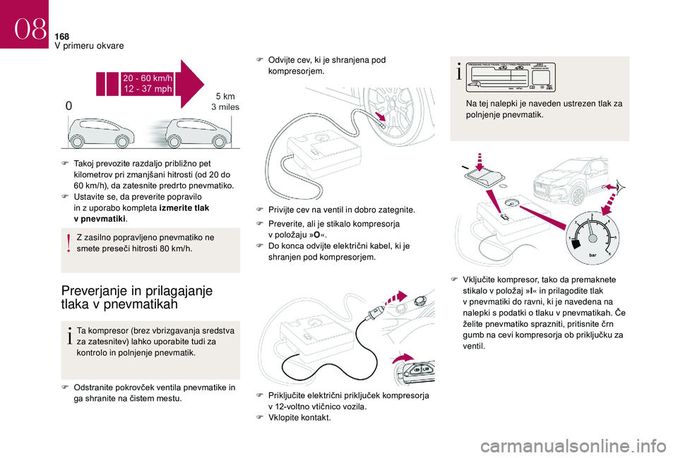 CITROEN DS3 CABRIO 2018  Navodila Za Uporabo (in Slovenian) 168
Z zasilno popravljeno pnevmatiko ne 
smete preseči hitrosti 80  km/h.
Preverjanje in prilagajanje 
tlaka v
 
pnevmatikah
Ta kompresor (brez vbrizgavanja sredstva 
za zatesnitev) lahko uporabite t