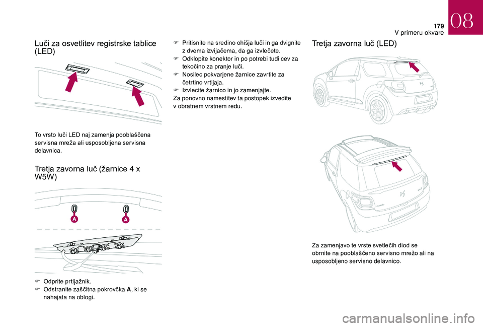 CITROEN DS3 CABRIO 2018 Navodila Za Uporabo (in Slovenian) 179
Luči za osvetlitev registrske tablice
(LED)
Tretja zavorna luč (žarnice 4 x
W5W)F Pritisnite na sredino ohišja luči in ga dvignite
z dvema izvijačema, da ga izvlečete.
F
O
dklopite CITROEN DS3 CABRIO 2018 Navodila Za Uporabo (in Slovenian) 179
Luči za osvetlitev registrske tablice
(LED)
Tretja zavorna luč (žarnice 4 x
W5W)F Pritisnite na sredino ohišja luči in ga dvignite
z dvema izvijačema, da ga izvlečete.
F
O
dklopite