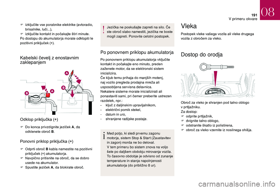 CITROEN DS3 CABRIO 2018 Navodila Za Uporabo (in Slovenian) 191
F izključite vse porabnike elektrike (avtoradio, brisalnike, luči...),
F
i
zključite kontakt in počakajte štiri minute.
Po dostopu do akumulatorja morate odklopiti le
pozitivni priključe CITROEN DS3 CABRIO 2018 Navodila Za Uporabo (in Slovenian) 191
F izključite vse porabnike elektrike (avtoradio, brisalnike, luči...),
F
i
zključite kontakt in počakajte štiri minute.
Po dostopu do akumulatorja morate odklopiti le
pozitivni priključe