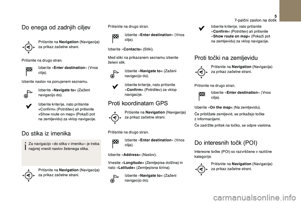 CITROEN DS3 CABRIO 2018 Navodila Za Uporabo (in Slovenian) 5
Pritisnite na Navigation (Navigacija)
za prikaz začetne strani.
Pritisnite na drugo stran. Izberite »Enter destination « (Vnos
cilja).
Izberite naslov na ponujenem seznamu. Izberite »Navigate CITROEN DS3 CABRIO 2018 Navodila Za Uporabo (in Slovenian) 5
Pritisnite na Navigation (Navigacija)
za prikaz začetne strani.
Pritisnite na drugo stran. Izberite »Enter destination « (Vnos
cilja).
Izberite naslov na ponujenem seznamu. Izberite »Navigate