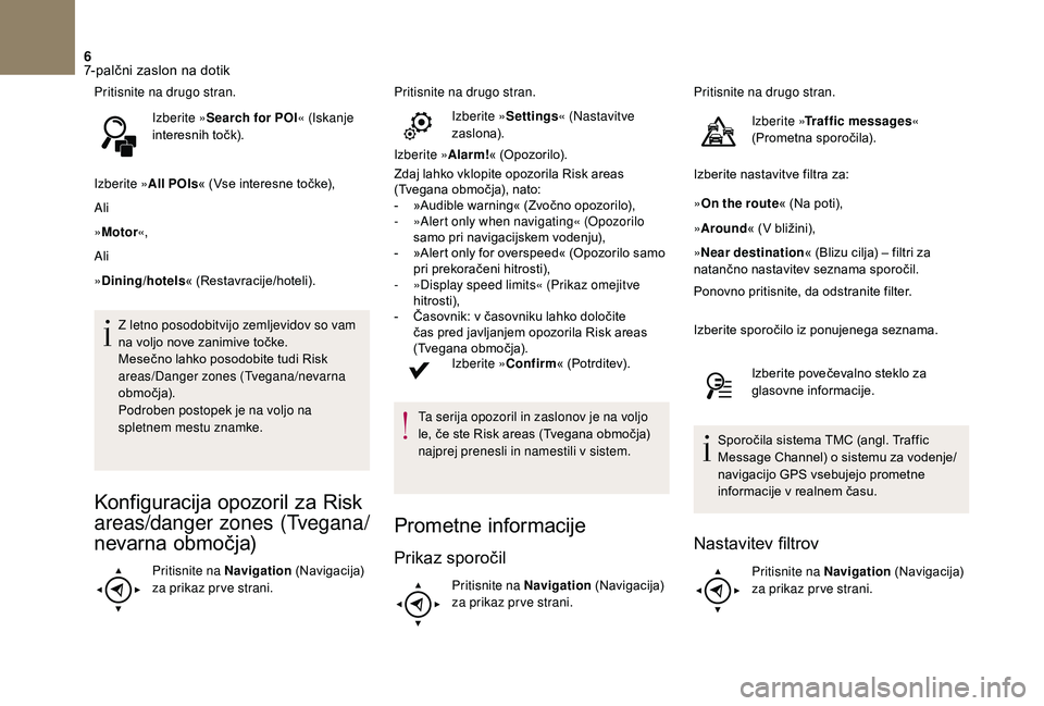 CITROEN DS3 CABRIO 2018  Navodila Za Uporabo (in Slovenian) 6
Pritisnite na drugo stran.Izberite »Search for POI « (Iskanje 
interesnih točk).
Izberite » All POIs« (Vse interesne točke),
Ali
»Motor «,
Ali
»Dining/hotels « (Restavracije/hoteli).
Z let