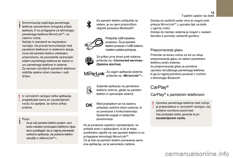 CITROEN DS3 CABRIO 2018  Navodila Za Uporabo (in Slovenian) 13
Sinhronizacija osebnega pametnega 
telefona uporabnikom omogoča prikaz 
aplikacij, ki so prilagojene za tehnologijo 
pametnega telefona MirrorLink
TM, na 
zaslonu vozila.
Načela in standardi se n