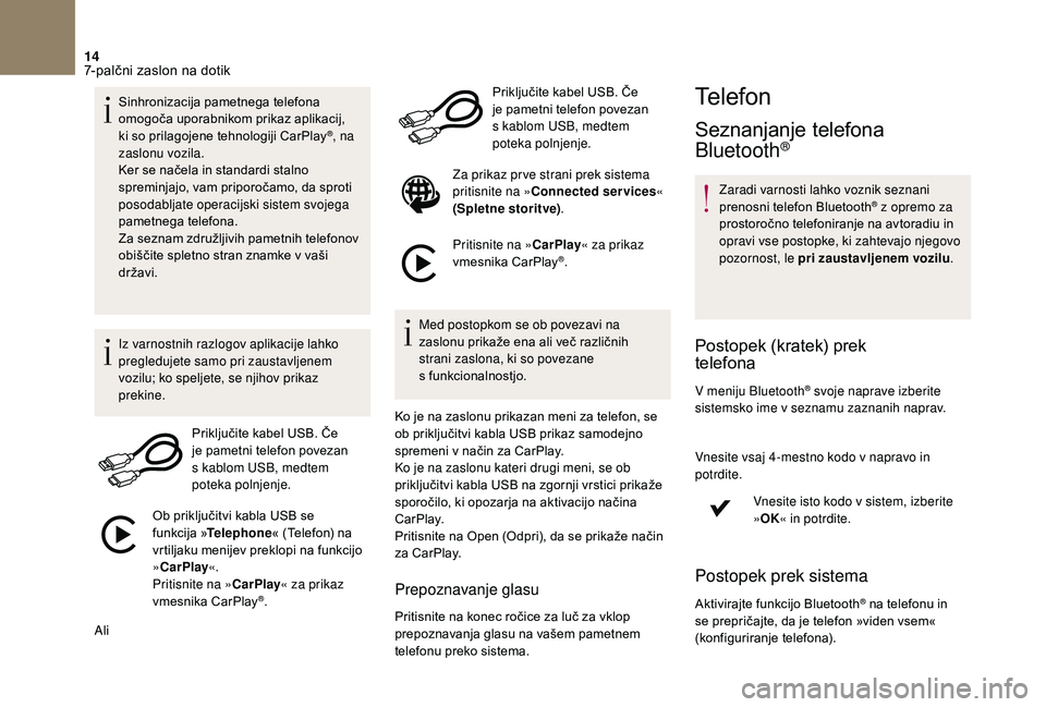 CITROEN DS3 2018  Navodila Za Uporabo (in Slovenian) 14
Sinhronizacija pametnega telefona 
omogoča uporabnikom prikaz aplikacij, 
ki so prilagojene tehnologiji CarPlay
®, na 
zaslonu vozila.
Ker se načela in standardi stalno 
spreminjajo, vam priporo