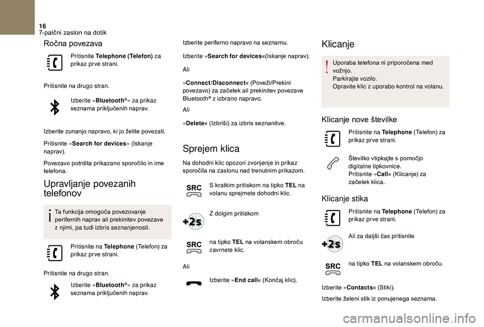 CITROEN DS3 2018  Navodila Za Uporabo (in Slovenian) 16
Ročna povezava
Pritisnite Telephone (Telefon) za 
prikaz prve strani.
Pritisnite na drugo stran. Izberite »Bluetooth
®« za prikaz 
seznama priključenih naprav.
Izberite zunanjo napravo, ki jo 