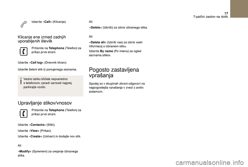 CITROEN DS3 2018  Navodila Za Uporabo (in Slovenian) 17
Izberite »Call« (Klicanje).
Klicanje ene izmed zadnjih 
uporabljenih številk
Pritisnite na Telephone  (Telefon) za 
prikaz prve strani.
Izberite »Call log « (Dnevnik klicev).
Izberite želeni 