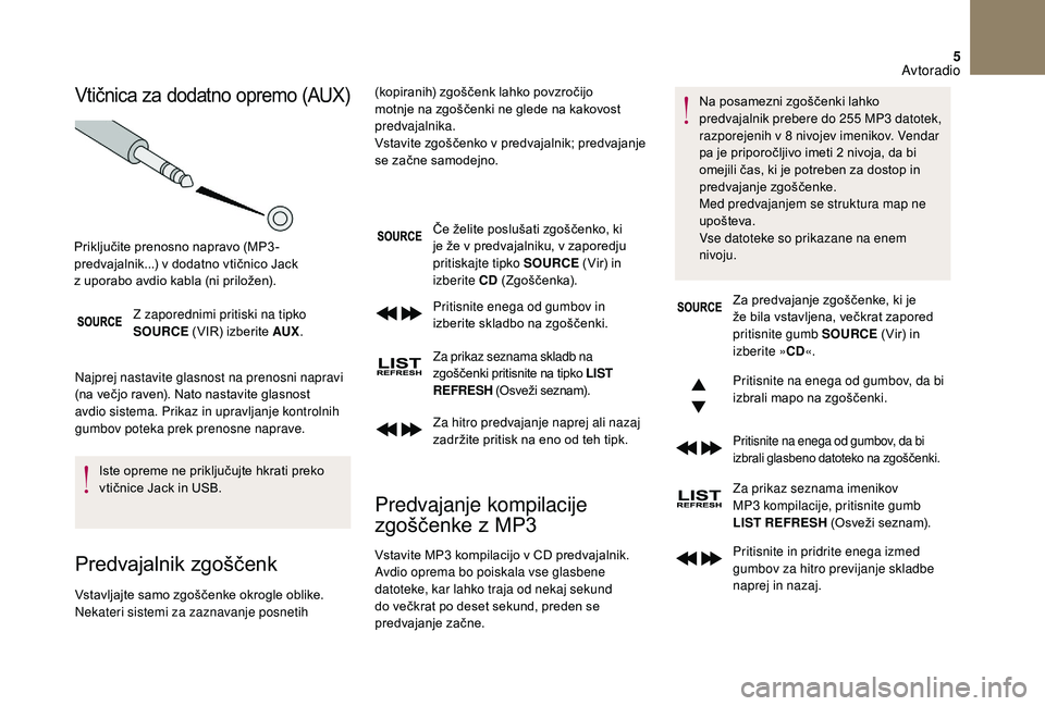 CITROEN DS3 CABRIO 2018  Navodila Za Uporabo (in Slovenian) 5
Vtičnica za dodatno opremo (AUX)
Z zaporednimi pritiski na tipko 
SOURCE (VIR) izberite AUX .
Najprej nastavite glasnost na prenosni napravi 
(na večjo raven). Nato nastavite glasnost 
avdio siste